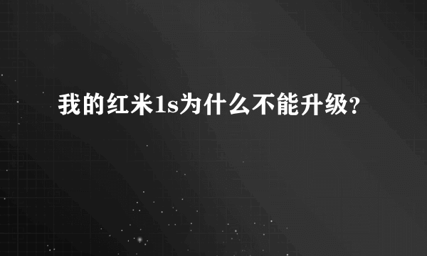 我的红米1s为什么不能升级？