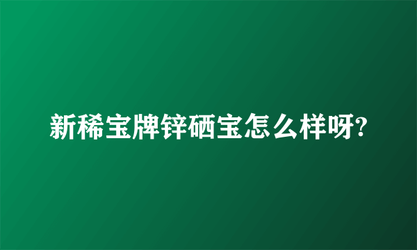 新稀宝牌锌硒宝怎么样呀?