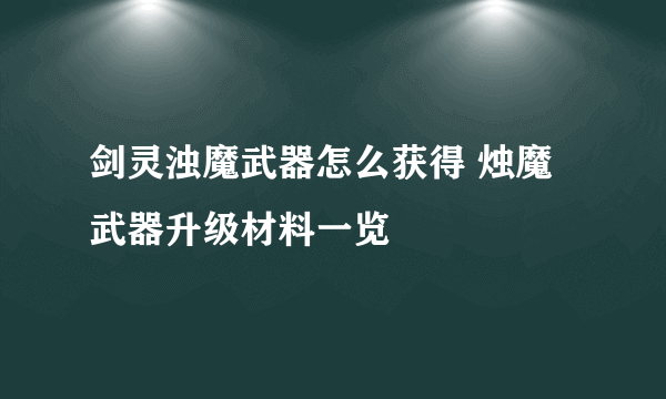 剑灵浊魔武器怎么获得 烛魔武器升级材料一览