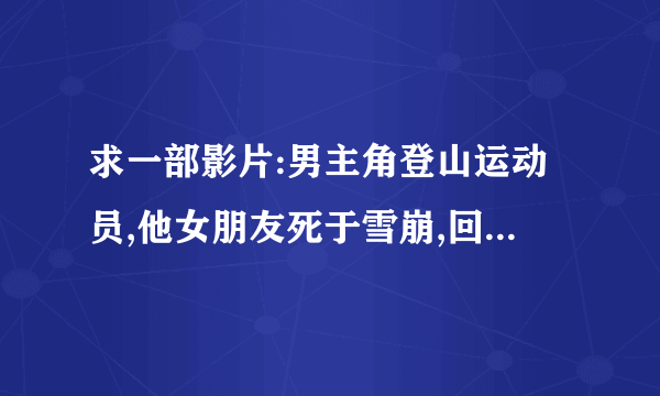 求一部影片:男主角登山运动员,他女朋友死于雪崩,回来后在路上遇见了女主角...