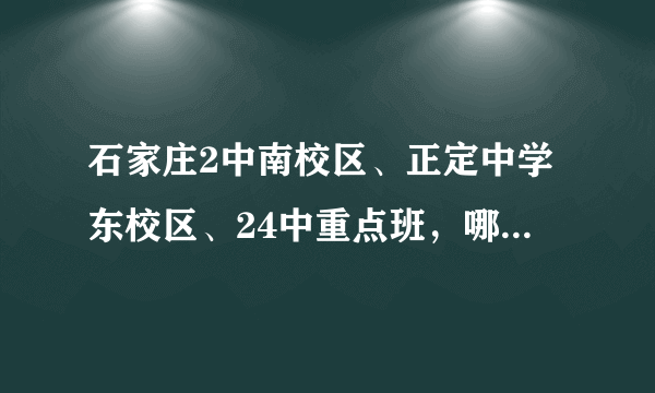 石家庄2中南校区、正定中学东校区、24中重点班，哪个更好？