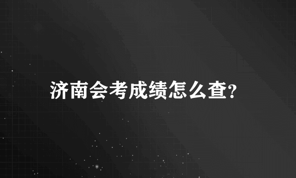 济南会考成绩怎么查？