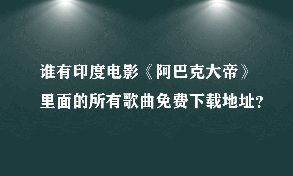 谁有印度电影《阿巴克大帝》里面的所有歌曲免费下载地址？