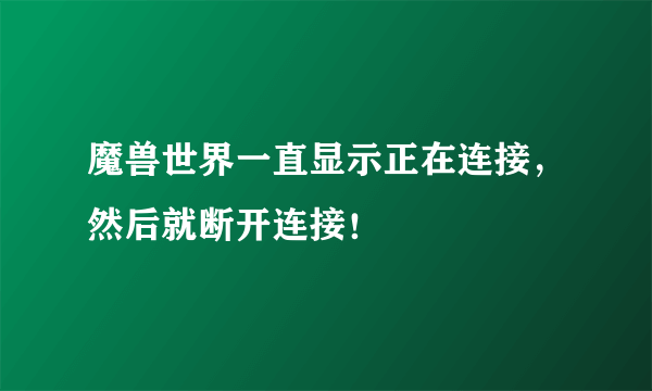 魔兽世界一直显示正在连接，然后就断开连接！