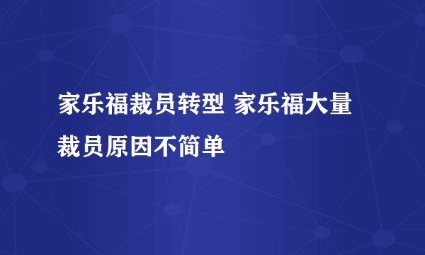 家乐福裁员转型 家乐福大量裁员原因不简单