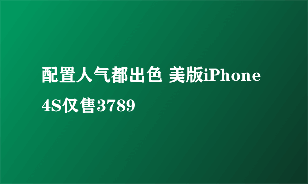 配置人气都出色 美版iPhone 4S仅售3789