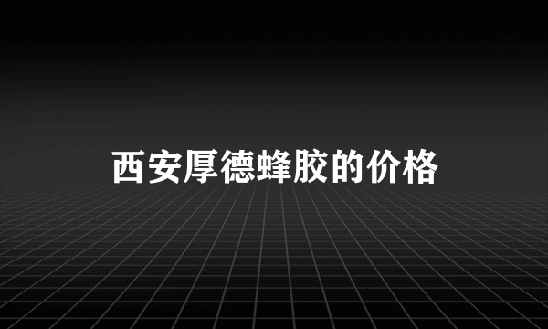 西安厚德蜂胶的价格