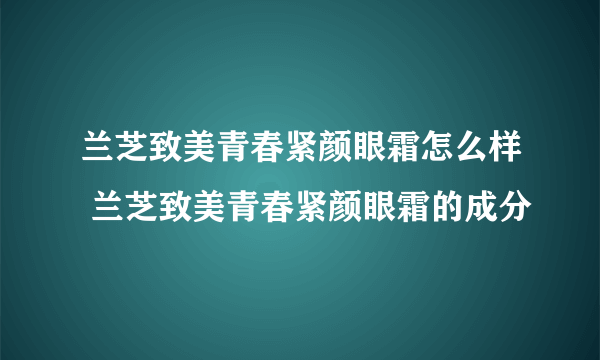 兰芝致美青春紧颜眼霜怎么样 兰芝致美青春紧颜眼霜的成分