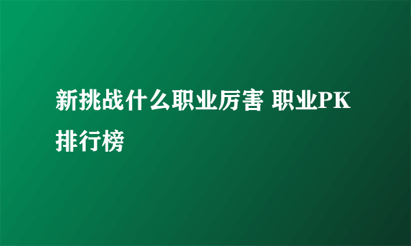 新挑战什么职业厉害 职业PK排行榜