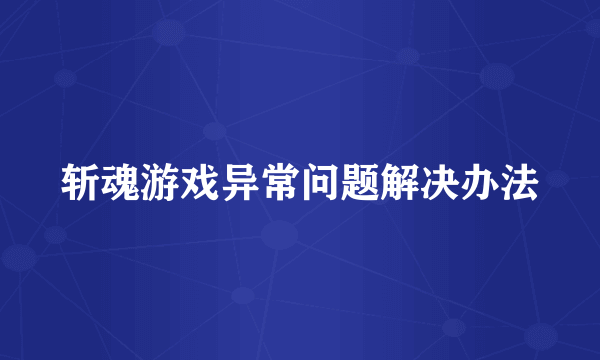 斩魂游戏异常问题解决办法