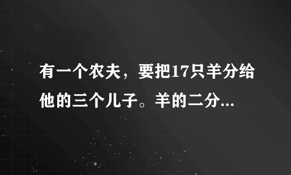 有一个农夫，要把17只羊分给他的三个儿子。羊的二分之一给大儿子，三分之一给二儿子，九分之一给小儿子