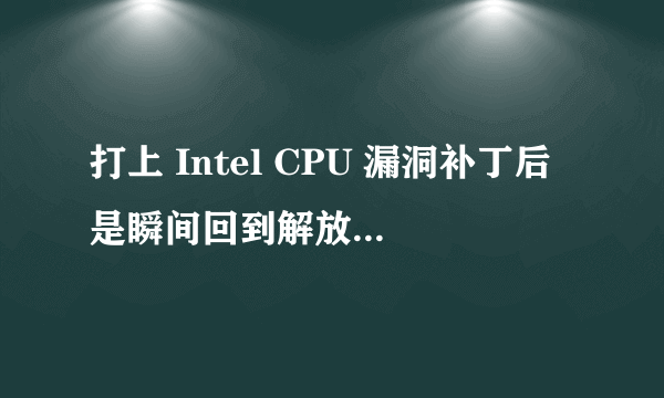 打上 Intel CPU 漏洞补丁后是瞬间回到解放前还是虚惊一场？