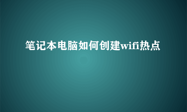 笔记本电脑如何创建wifi热点