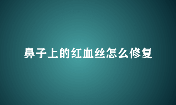 鼻子上的红血丝怎么修复