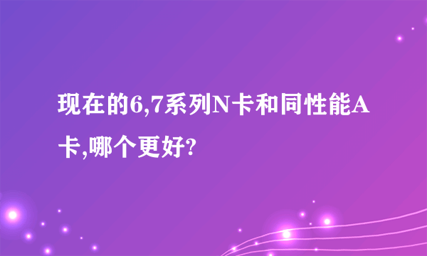 现在的6,7系列N卡和同性能A卡,哪个更好?