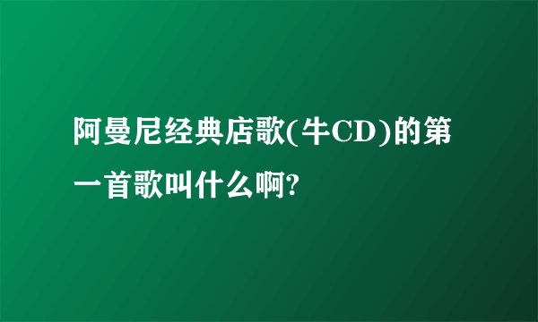 阿曼尼经典店歌(牛CD)的第一首歌叫什么啊?