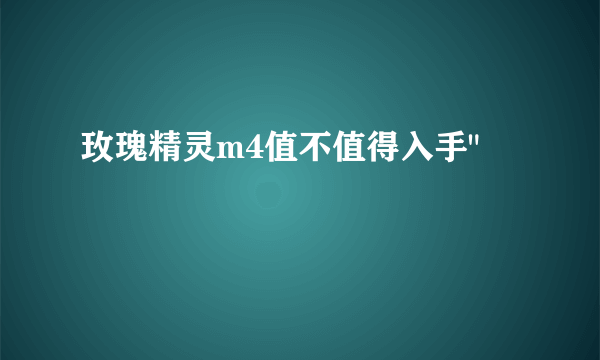 玫瑰精灵m4值不值得入手