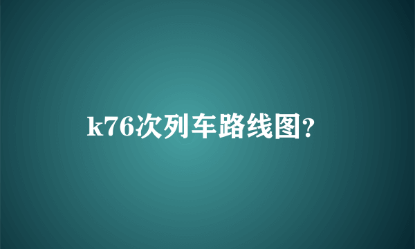 k76次列车路线图？