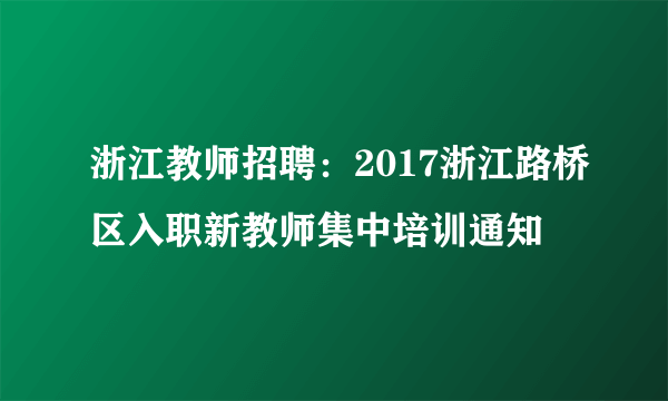 浙江教师招聘：2017浙江路桥区入职新教师集中培训通知