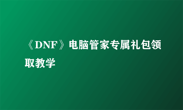 《DNF》电脑管家专属礼包领取教学