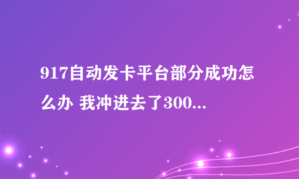 917自动发卡平台部分成功怎么办 我冲进去了300 实际上直冲了240 我想把60也补进去  ？