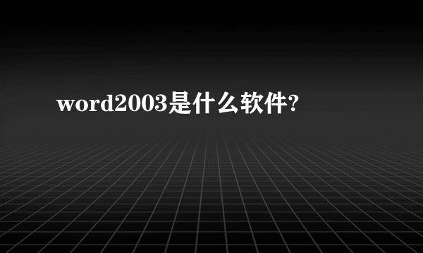 word2003是什么软件?