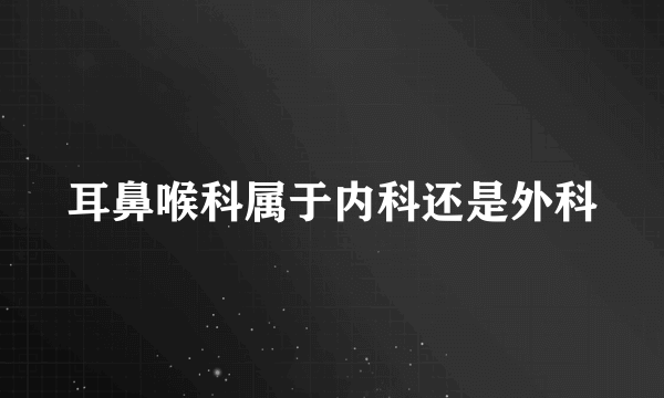 耳鼻喉科属于内科还是外科