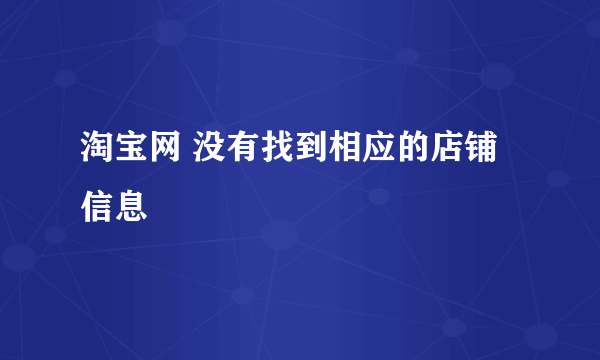 淘宝网 没有找到相应的店铺信息