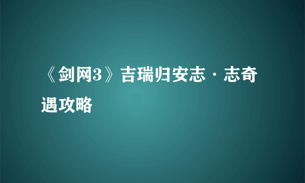 《剑网3》吉瑞归安志·志奇遇攻略