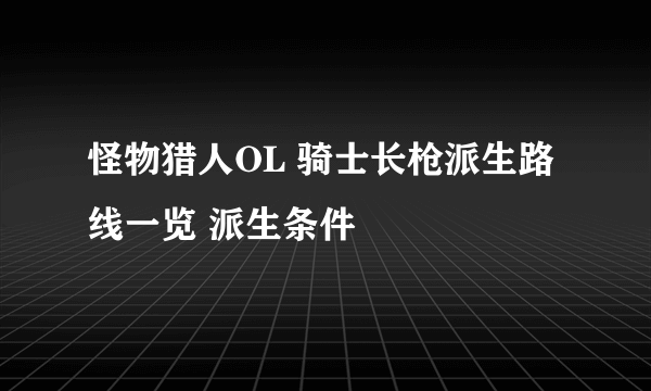 怪物猎人OL 骑士长枪派生路线一览 派生条件