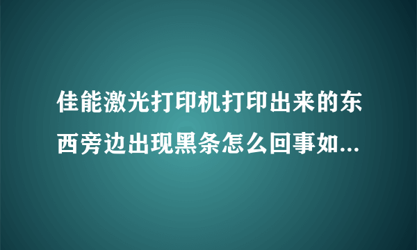 佳能激光打印机打印出来的东西旁边出现黑条怎么回事如何处理？