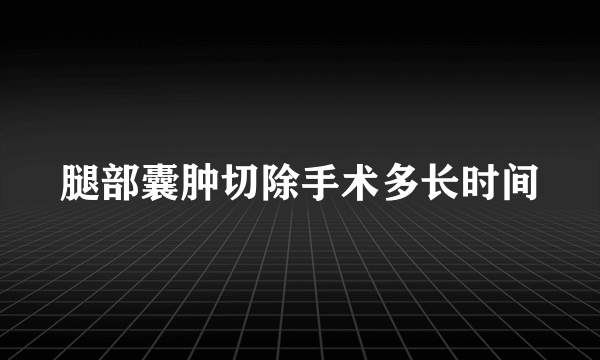 腿部囊肿切除手术多长时间