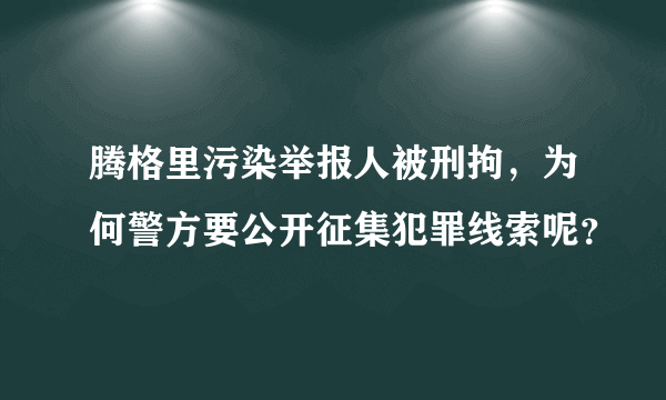 腾格里污染举报人被刑拘，为何警方要公开征集犯罪线索呢？