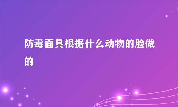 防毒面具根据什么动物的脸做的