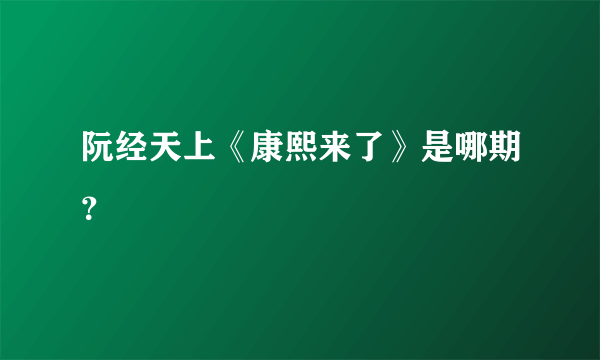 阮经天上《康熙来了》是哪期？