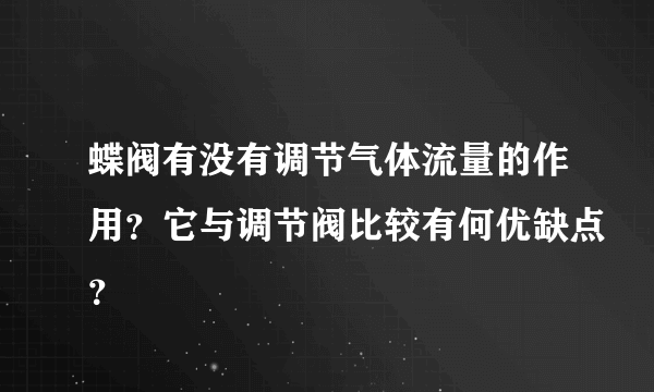 蝶阀有没有调节气体流量的作用？它与调节阀比较有何优缺点？