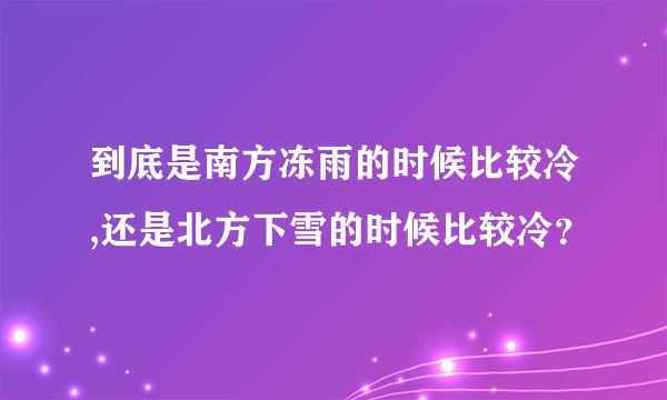 到底是南方冻雨的时候比较冷,还是北方下雪的时候比较冷？