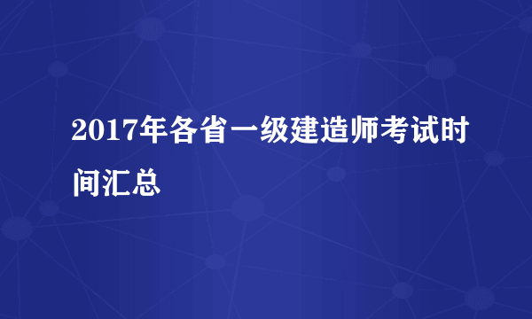 2017年各省一级建造师考试时间汇总