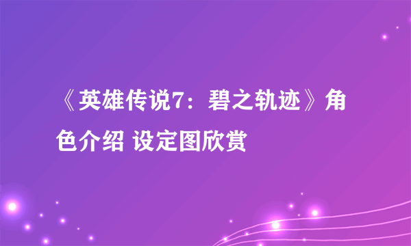 《英雄传说7：碧之轨迹》角色介绍 设定图欣赏