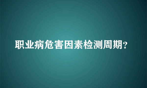 职业病危害因素检测周期？