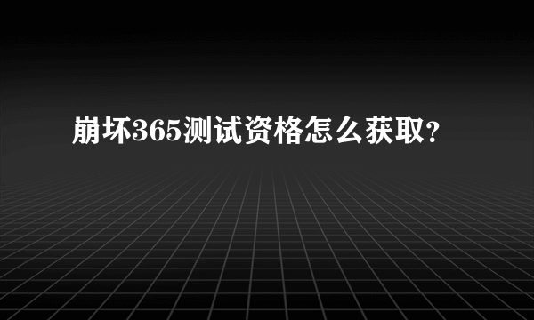 崩坏365测试资格怎么获取？