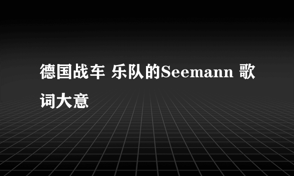 德国战车 乐队的Seemann 歌词大意