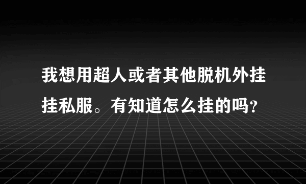 我想用超人或者其他脱机外挂挂私服。有知道怎么挂的吗？