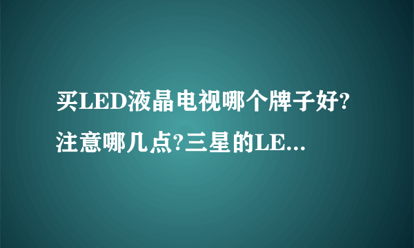 买LED液晶电视哪个牌子好?注意哪几点?三星的LED液晶屏好不好?