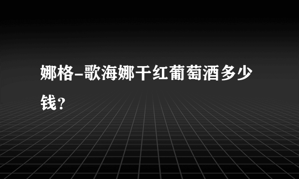 娜格-歌海娜干红葡萄酒多少钱？