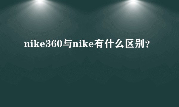 nike360与nike有什么区别？