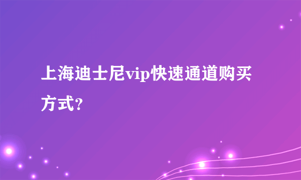 上海迪士尼vip快速通道购买方式？