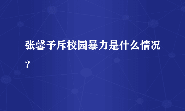 张馨予斥校园暴力是什么情况？