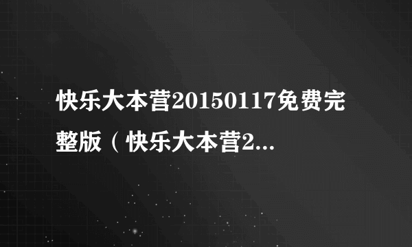 快乐大本营20150117免费完整版（快乐大本营20150117）