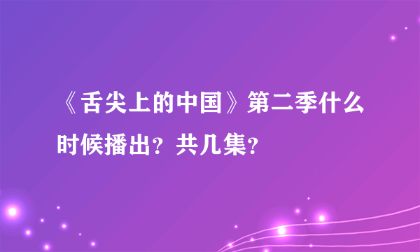 《舌尖上的中国》第二季什么时候播出？共几集？